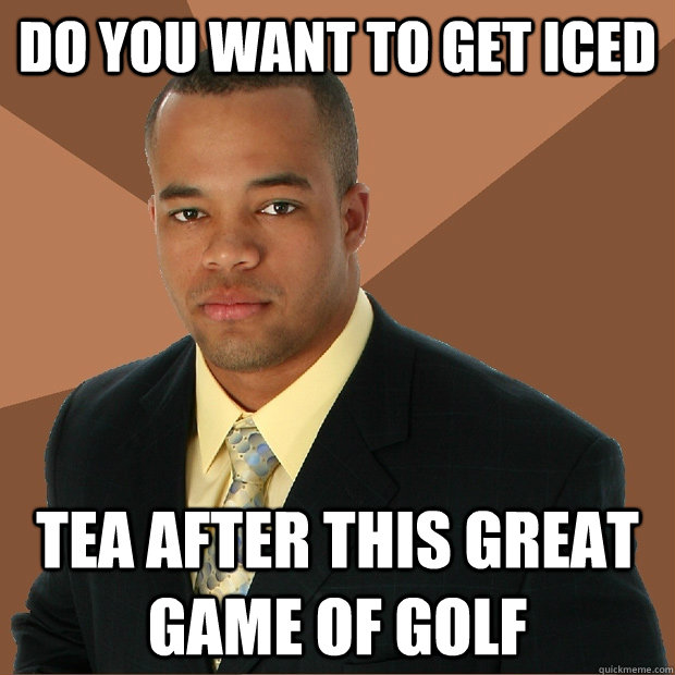 do you want to get iced teA after this great game of golf - do you want to get iced teA after this great game of golf  Successful Black Man