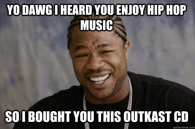 Yo dawg i heard you enjoy hip hop music So i bought you this outkast cd  Xzibit meme