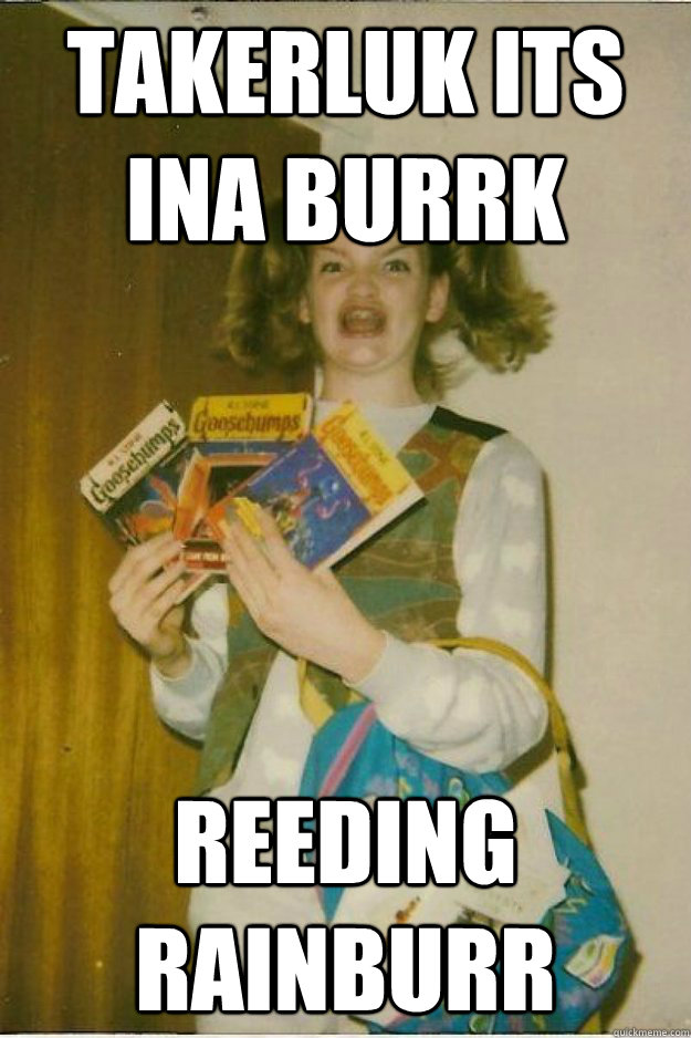 takerluk its ina burrk reeding rainburr - takerluk its ina burrk reeding rainburr  goosebumps girl