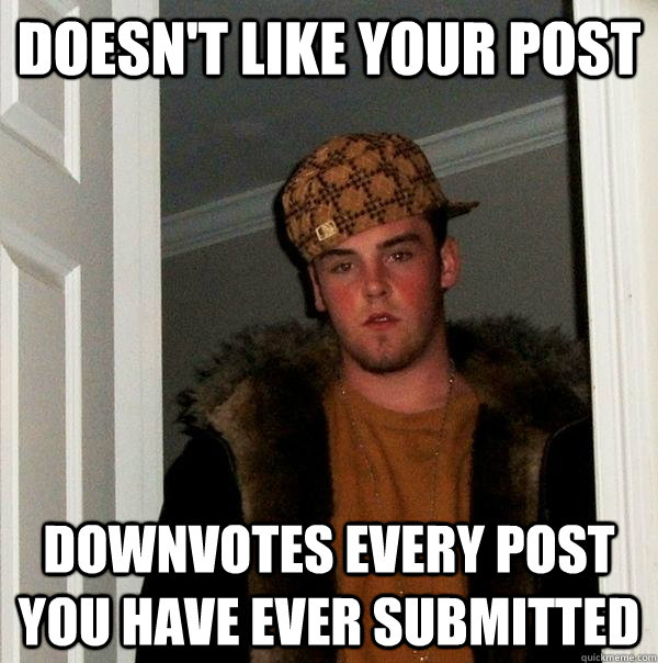 Doesn't like your post Downvotes every post you have ever submitted  Scumbag Steve