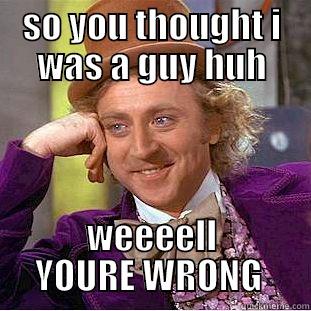 you idiot  - SO YOU THOUGHT I WAS A GUY HUH WEEEELL YOURE WRONG  Condescending Wonka