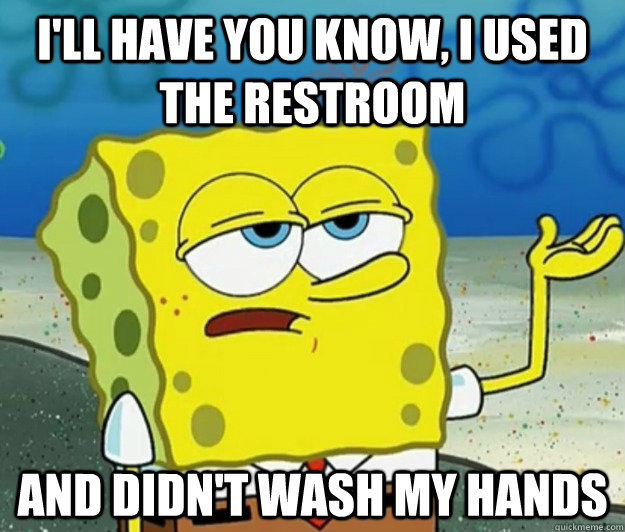 I'll have you know, I used the restroom and didn't wash my hands - I'll have you know, I used the restroom and didn't wash my hands  Tough Spongebob