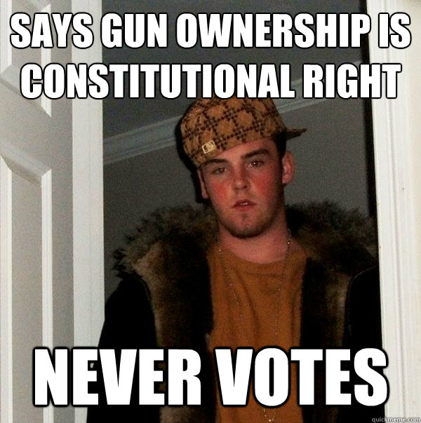 Says gun ownership is constitutional right Never votes - Says gun ownership is constitutional right Never votes  Scumbag Steve