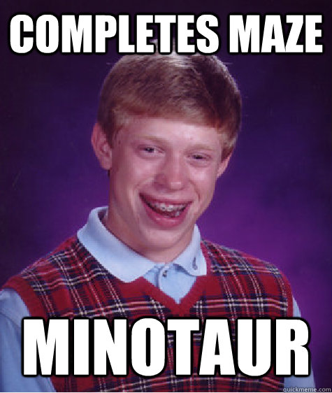 completes maze minotaur  Bad Luck Brian