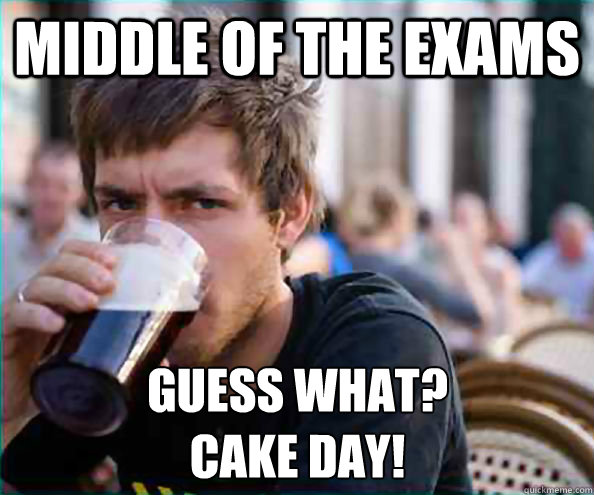 Middle of the exams Guess what?
Cake day!  Lazy College Senior