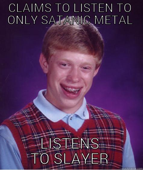 CLAIMS TO LISTEN TO ONLY SATANIC METAL LISTENS TO SLAYER Bad Luck Brian