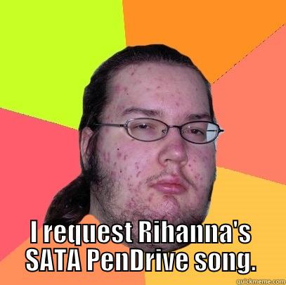  I REQUEST RIHANNA'S SATA PENDRIVE SONG. Butthurt Dweller