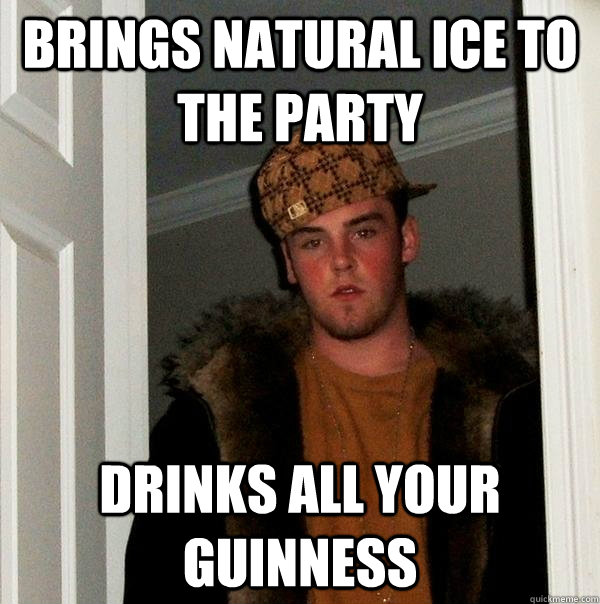 Brings natural ice to the party drinks all your guinness  Scumbag Steve