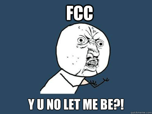 FCC y u no let me be?!  Y U No