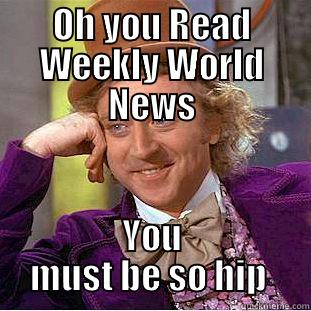 sooo hip - OH YOU READ WEEKLY WORLD NEWS YOU MUST BE SO HIP  Creepy Wonka