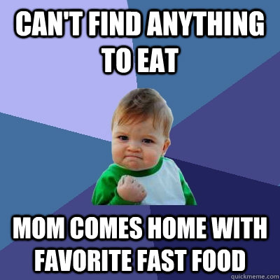 can't find anything to eat mom comes home with favorite fast food  Success Kid