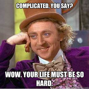 Complicated, you say? Wow. Your life must be so hard.  - Complicated, you say? Wow. Your life must be so hard.   willy wonka