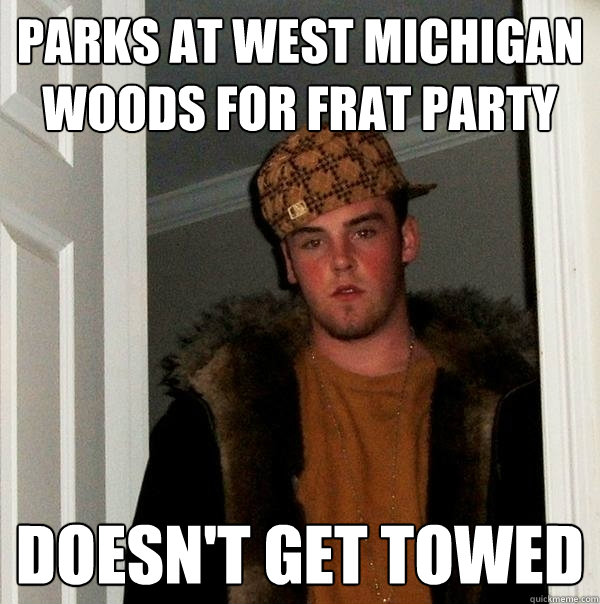 parks at west michigan woods for frat party doesn't get towed - parks at west michigan woods for frat party doesn't get towed  Scumbag Steve