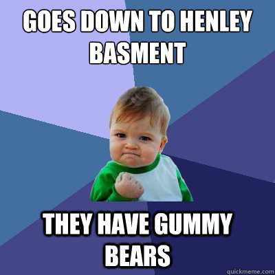 Goes down to Henley Basment THEY HAVE GUMMY BEARS - Goes down to Henley Basment THEY HAVE GUMMY BEARS  Success Kid