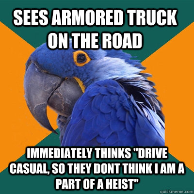 Sees Armored Truck on the road immediately thinks 