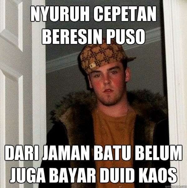 nyuruh cepetan beresin puso dari jaman batu belum juga bayar duid kaos  Scumbag Steve