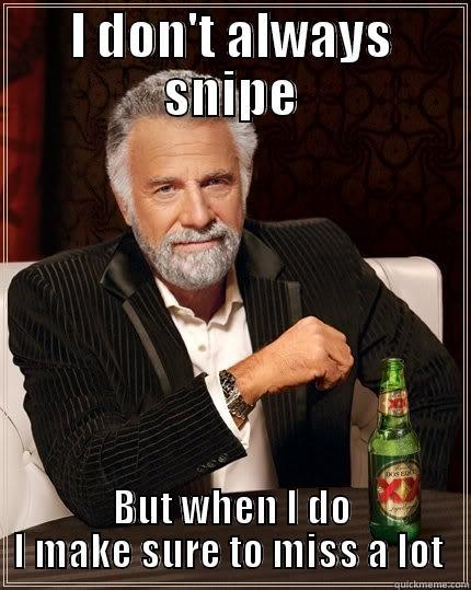 I DON'T ALWAYS SNIPE BUT WHEN I DO I MAKE SURE TO MISS A LOT  The Most Interesting Man In The World