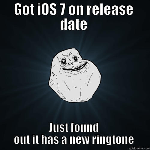 GOT IOS 7 ON RELEASE DATE JUST FOUND OUT IT HAS A NEW RINGTONE Forever Alone