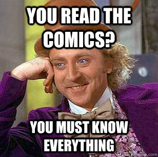 you read the comics? you must know everything  Condescending Wonka