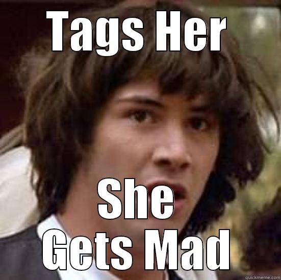 Tag her - TAGS HER SHE GETS MAD conspiracy keanu