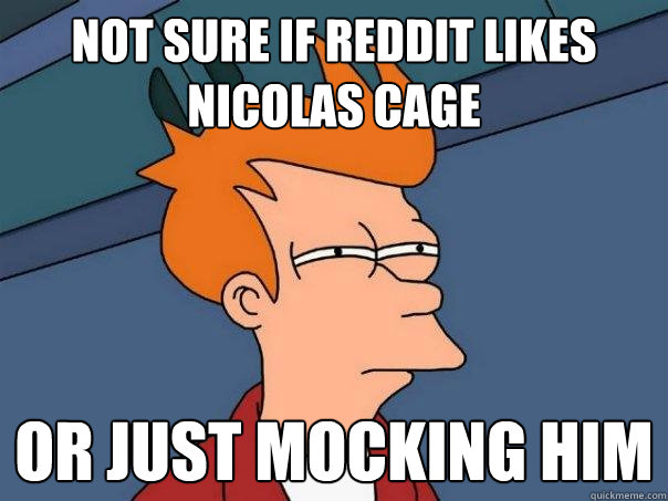 Not sure if reddit likes Nicolas CAge or just mocking him - Not sure if reddit likes Nicolas CAge or just mocking him  Futurama Fry