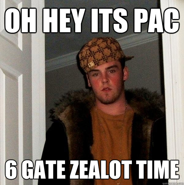 oh hey its pac 6 gate zealot time  Scumbag Steve