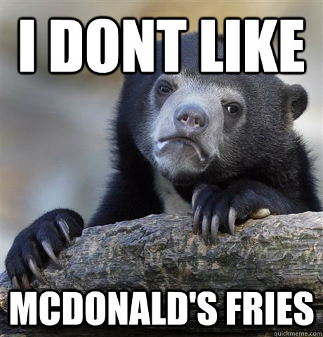 I dont like mcdonald's fries  Confession Bear