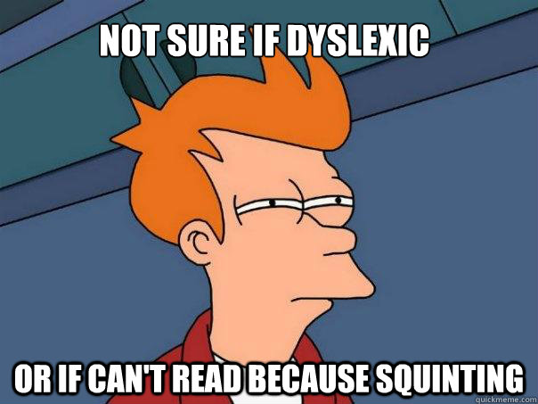 Not sure if dyslexic Or if can't read because squinting  Futurama Fry