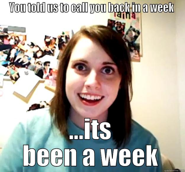 YOU TOLD US TO CALL YOU BACK IN A WEEK ...ITS BEEN A WEEK Overly Attached Girlfriend