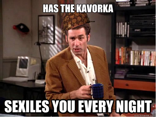 has the kavorka sexiles you every night - has the kavorka sexiles you every night  Scumbag Kramer