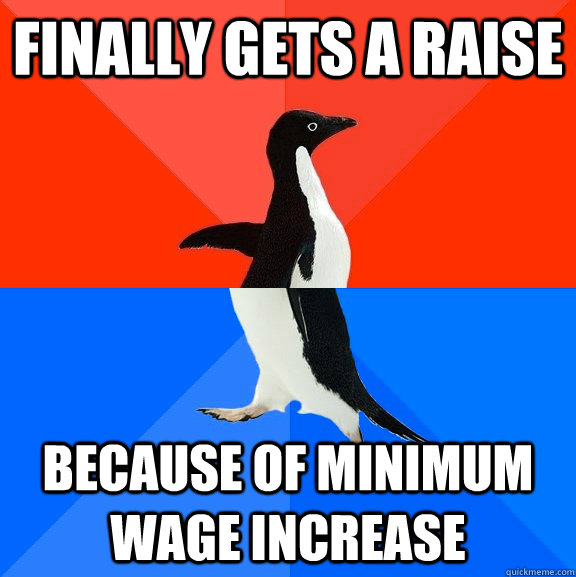 Finally gets a raise Because of minimum wage increase - Finally gets a raise Because of minimum wage increase  Socially Awesome Awkward Penguin