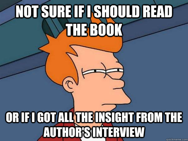 Not sure if I should read the book Or if I got all the insight from the author's interview  Futurama Fry