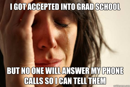 I Got accepted into grad school but no one will answer my phone calls so I can tell them   First World Problems