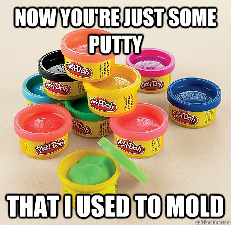 Now you're just some putty that i used to mold - Now you're just some putty that i used to mold  Play-doh
