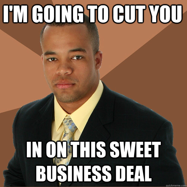 I'm going to cut you in on this sweet business deal  Successful Black Man