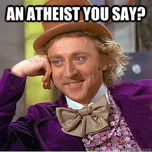 an atheist you say?   Condescending Wonka