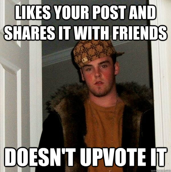 Likes your post and shares it with friends Doesn't upvote it  Scumbag Steve