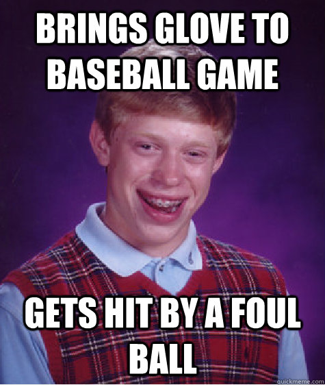 brings glove to baseball game gets hit by a foul ball  Bad Luck Brian