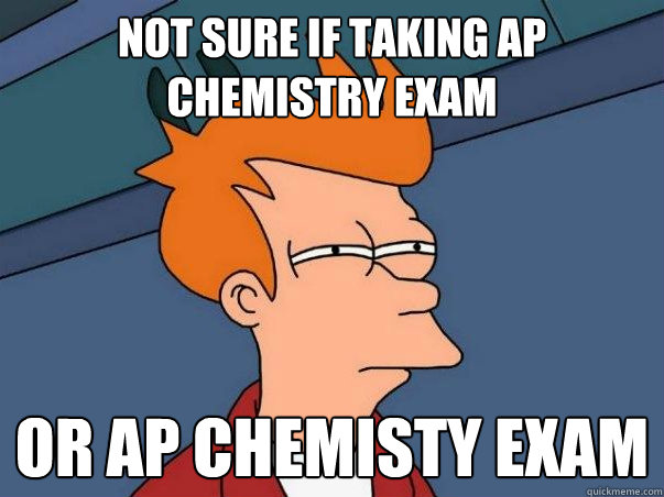 Not sure if taking AP Chemistry Exam or AP Chemisty Exam - Not sure if taking AP Chemistry Exam or AP Chemisty Exam  Not sure if deaf