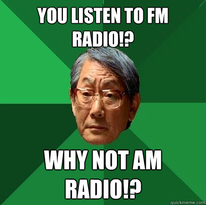 You listen to FM radio!? Why not AM radio!? - You listen to FM radio!? Why not AM radio!?  High Expectations Asian Father