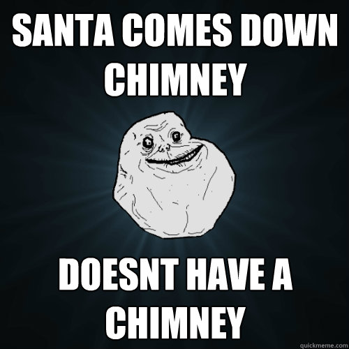 Santa comes down chimney Doesnt have a chimney - Santa comes down chimney Doesnt have a chimney  Forever Alone