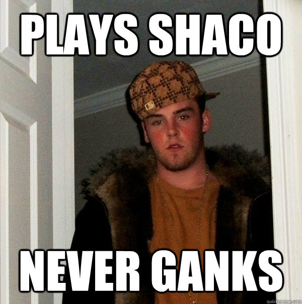 Plays Shaco Never Ganks - Plays Shaco Never Ganks  Scumbag Steve