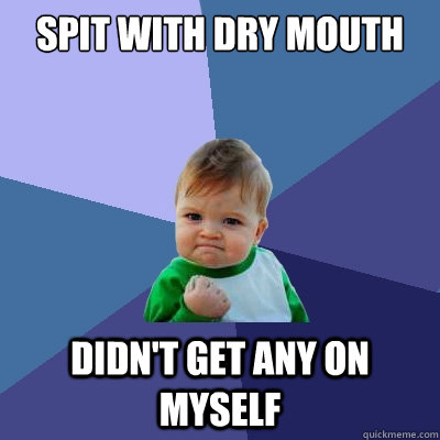 spit with dry mouth didn't get any on myself  Success Kid