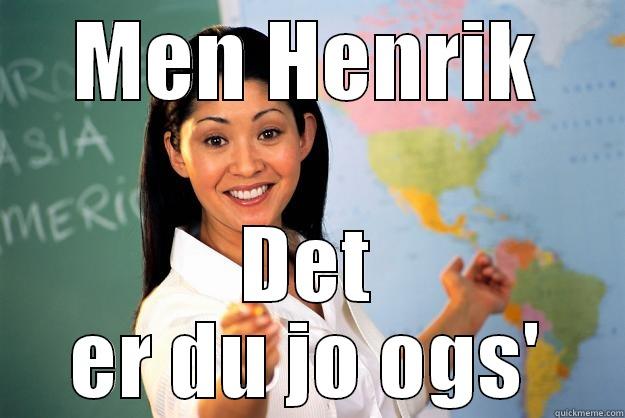 hey der bois - MEN HENRIK DET ER DU JO OGS' Unhelpful High School Teacher