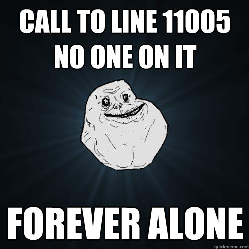 CALL TO LINE 11005 NO ONE ON IT FOREVER ALONE - CALL TO LINE 11005 NO ONE ON IT FOREVER ALONE  Forever Alone