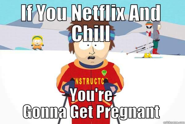 Netflix And Bad Time - IF YOU NETFLIX AND CHILL YOU'RE GONNA GET PREGNANT Super Cool Ski Instructor