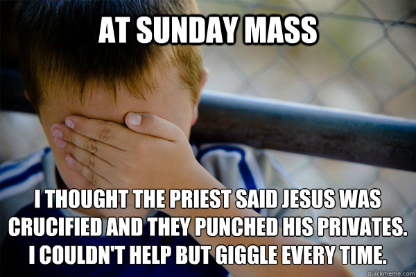 At Sunday Mass I thought the priest said Jesus was crucified and they punched his privates. 
I couldn't help but giggle every time. - At Sunday Mass I thought the priest said Jesus was crucified and they punched his privates. 
I couldn't help but giggle every time.  Confession kid