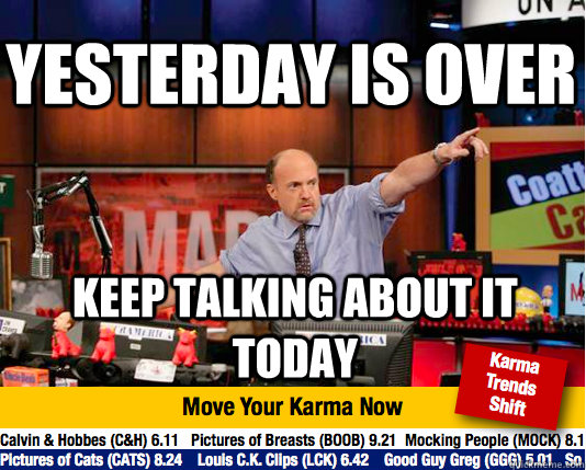 yesterday is over keep talking about it today  Mad Karma with Jim Cramer