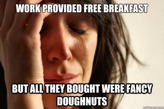 work provided free breakfast but all they bought were fancy doughnuts  First World Problems