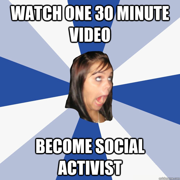 watch one 30 minute video become social activist - watch one 30 minute video become social activist  Annoying Facebook Girl